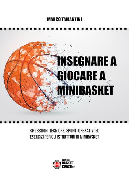 Insegnare a giocare a minibasket. Riflessioni tecniche, spunti operativi ed esercizi per gli istruttori di minibasket. Ediz. illustrata - Marco Tamantini - copertina