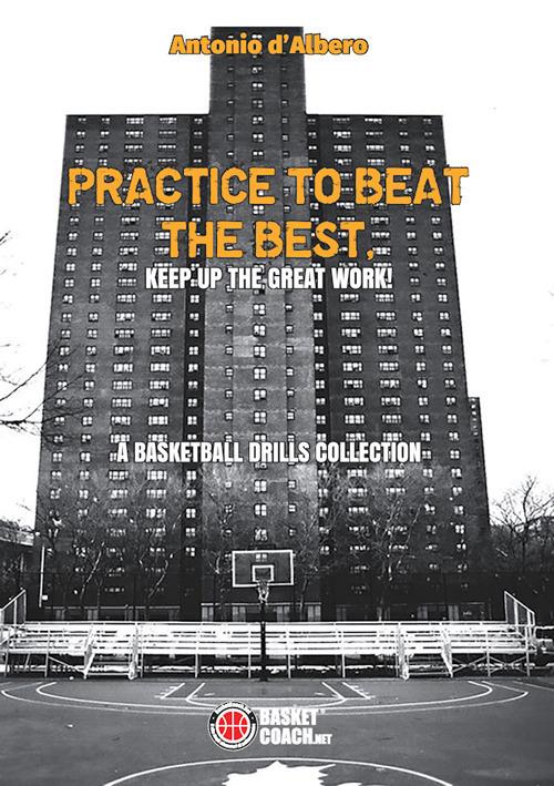 Practice to beat the best. A basketball drills collection. Ediz. illustrata - Antonio D'Albero - copertina