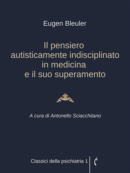 Il pensiero autisticamente indisciplinato in medicina e il suo superamento - Eugen Bleuler,Antonello Sciacchitano - ebook