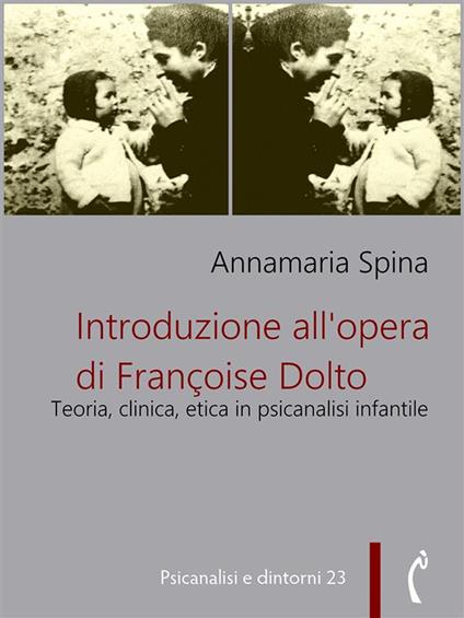 Introduzione all'opera di Françoise Dolto. Teoria, clinica, etica in psicanalisi infantile - Annamaria Spina - ebook