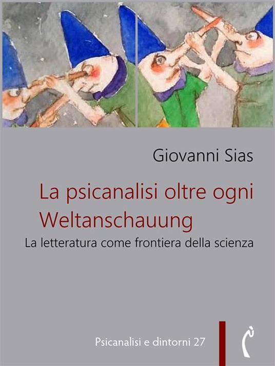 La psicanalisi oltre ogni Weltanschauung. La letteratura come frontiera della scienza - Giovanni Sias - ebook