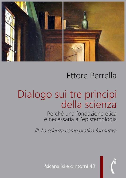 La Dialogo sui tre principi della scienza. Perché una fondazione etica è necessaria all'epistemologia. Vol. 3 - Ettore Perrella - ebook