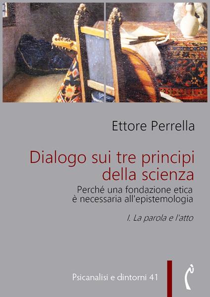 Dialogo sui tre principi della scienza. Perché una fondazione etica è necessaria all'epistemologia. Vol. 1 - Ettore Perrella - ebook