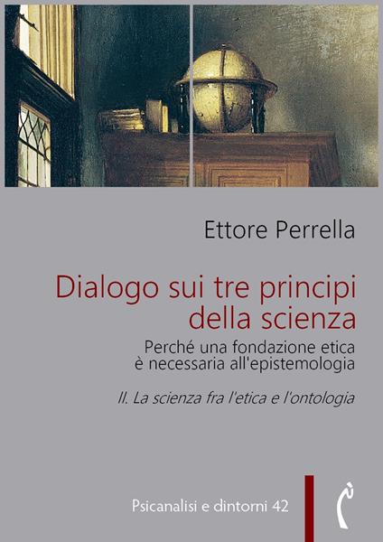 Dialogo sui tre principi della scienza. Perché una fondazione etica è necessaria all'epistemologia. Vol. 2 - Ettore Perrella - ebook