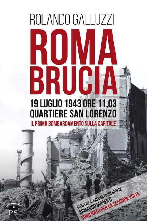 Roma brucia. 19 luglio 1943 ore 11,03: quartiere San Lorenzo, il primo bombardamento sulla capitale - Rolando Galluzzi - copertina