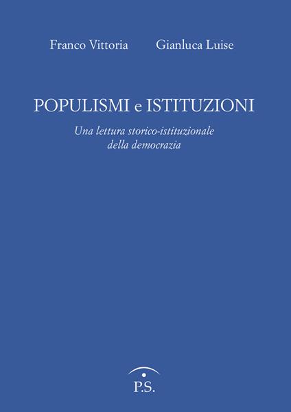 Populismi e Istituzioni. Una lettura storico istituzionale della democrazia - Franco Vittoria,Gianluca Luise - copertina