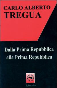 Dalla prima Repubblica alla prima Repubblica - Carlo Alberto Tregua - copertina