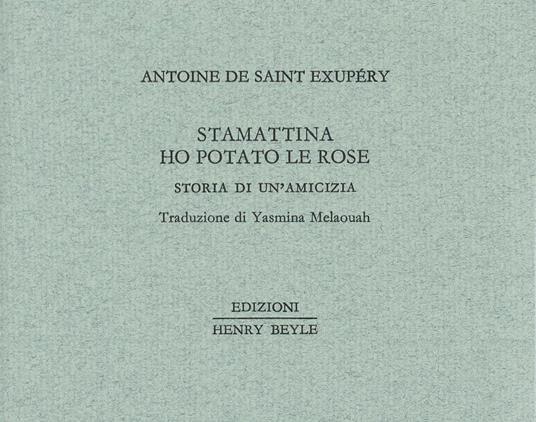 Stamattina ho potato le rose. Storia di un'amicizia - Antoine de Saint-Exupéry - copertina