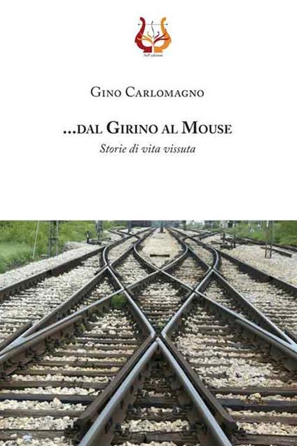 .... dal girino al mouse. Storie di vita vissuta. Nuova ediz. - Gino Carlomagno - copertina