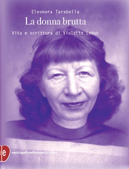 La donna brutta. Vita e scrittura di Violette Leduc - Eleonora Tarabella - ebook