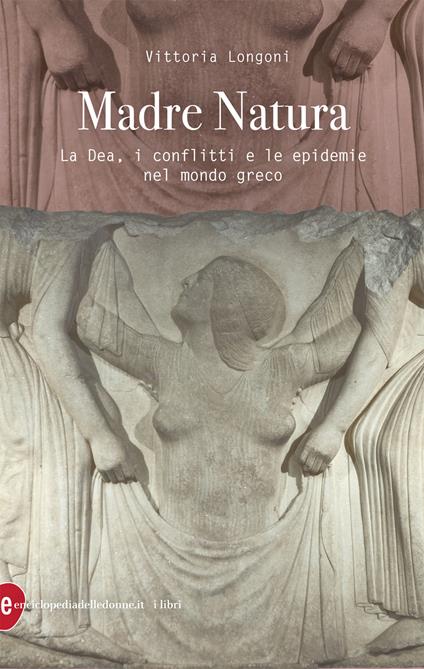 Madre Natura. La Dea, i conflitti e le epidemie nel mondo greco - Vittoria Longoni - copertina