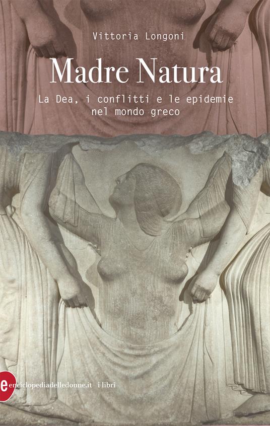 Madre Natura. La Dea, i conflitti e le epidemie nel mondo greco - Vittoria Longoni - copertina