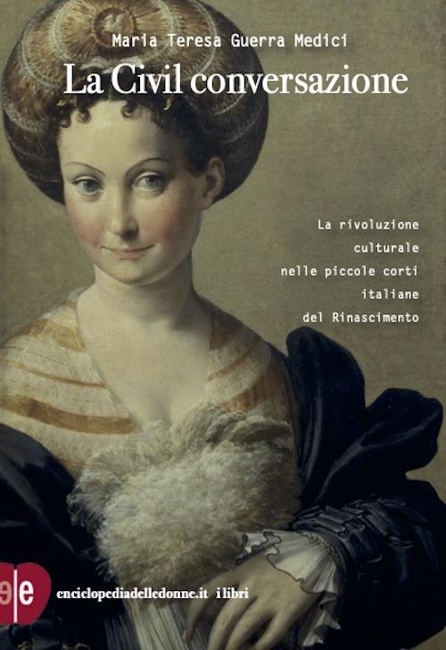La civil conversazione. La rivoluzione culturale nelle piccole corti italiane del Rinascimento - Maria Teresa Guerra Medici - copertina