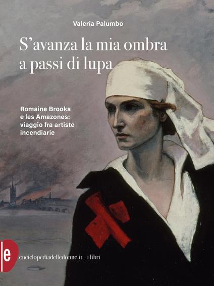 S'avanza la mia ombra a passi di lupa. Romaine Brooks e les Amazones: viaggio tra artiste incendiarie - Valeria Palumbo - ebook