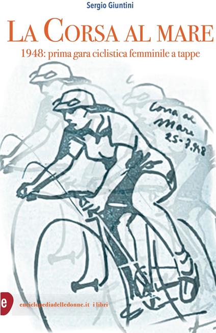 La corsa al mare. 1948: prima gara ciclistica femminile a tappe - Sergio Giuntini - copertina