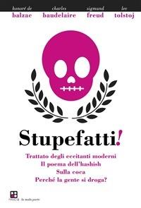 Stupefatti! Trattato degli eccitanti moderni. Il poema dell'hashish, sulla coca. Perchè la gente di droga? - H.De Balzac,C.Baudelaire,L.Tolstoj,S.Freud - ebook