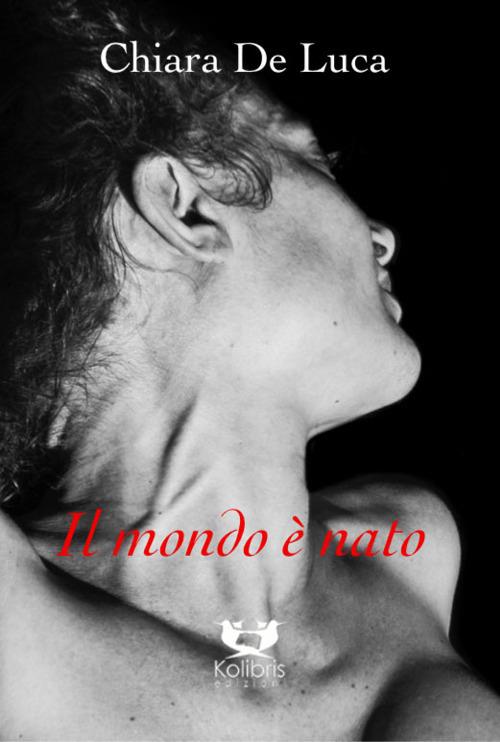 Il mondo è nato. Poesie in prosa e non - Chiara De Luca - copertina