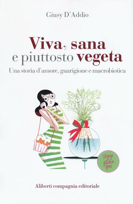 Viva, sana e piuttosto vegeta. Una storia d'amore, guarigione e macrobiotica - Giusy D'Addio - copertina