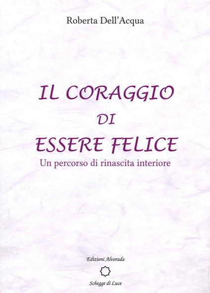 Il coraggio di essere felice. Un percorso di rinascita interiore - Roberta Dell'Acqua - copertina