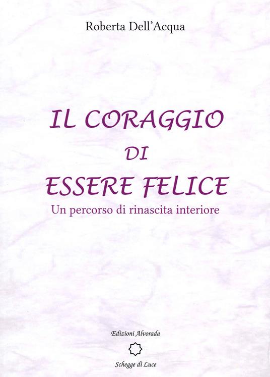 Il coraggio di essere felice. Un percorso di rinascita interiore - Roberta Dell'Acqua - copertina