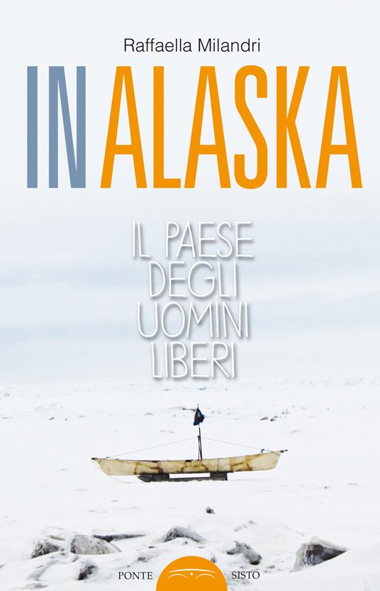 In Alaska. Il paese degli uomini liberi - Raffaella Milandri - copertina