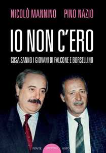 Libro Io non c'ero. Cosa sanno i giovani di Falcone e Borsellino Nicolò Mannino Pino Nazio