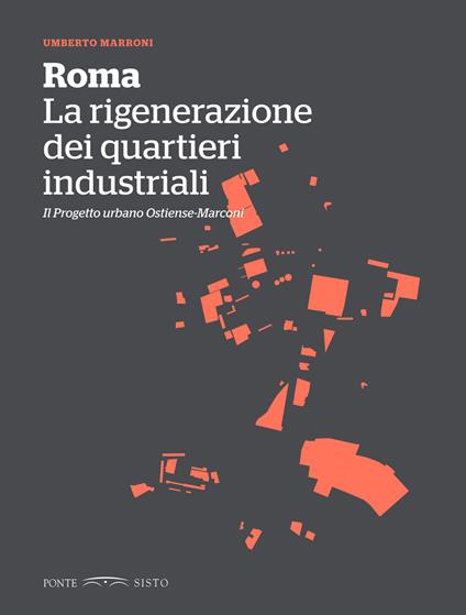 Roma. La rigenerazione dei quartieri industriali. Il progetto urbano Ostiense-Marconi - Umberto Marroni - copertina