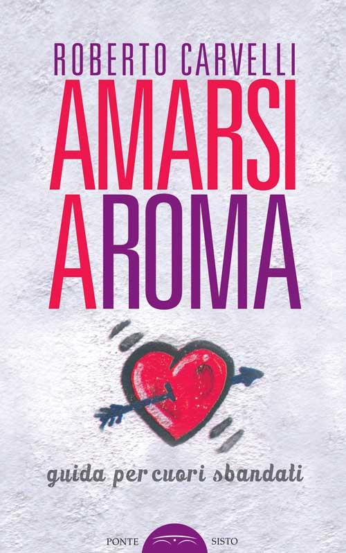 Amarsi a Roma. Guida per amanti sbandati - Roberto Carvelli - copertina