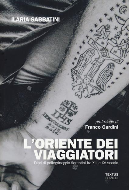 L' Oriente dei viaggiatori. Diari di pellegrinaggio fiorentini tra XIII e XV secolo - Ilaria Sabbatini - copertina