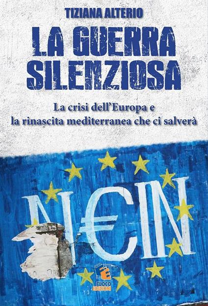 La guerra silenziosa. La crisi dell'Europa e l'alleanza mediterranea che ci salverà - Tiziana Alterio - copertina