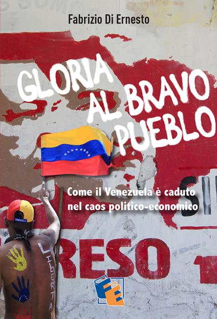 Gloria al Bravo Pueblo. Come il Venezuela è piombato nel caos politico ed economico - Fabrizio Di Ernesto - copertina