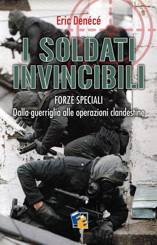 I soldati invincibili. Forze speciali. Dalla guerriglia alle operazioni clandestine - Eric Denécé - copertina