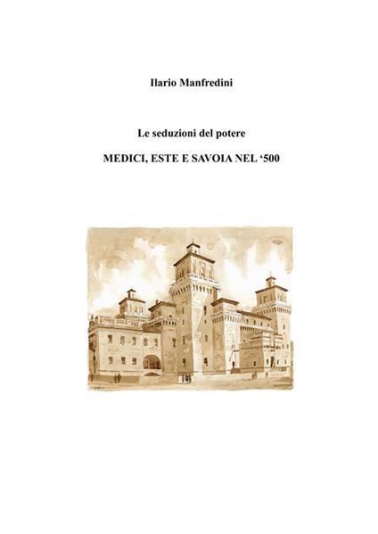 Le seduzioni del potere. Medici, Este e Savoia nel '500 - Ilario Manfredini - copertina