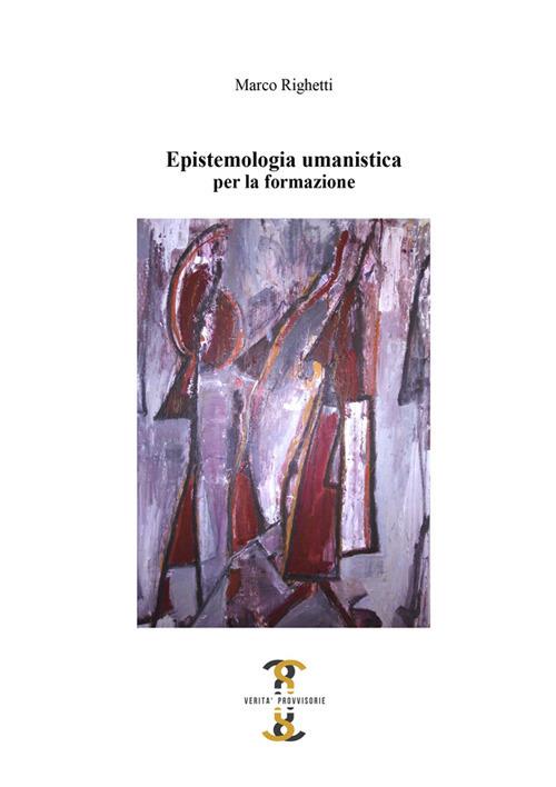 Epistemologia umanistica. Per la formazione - Marco Righetti - copertina