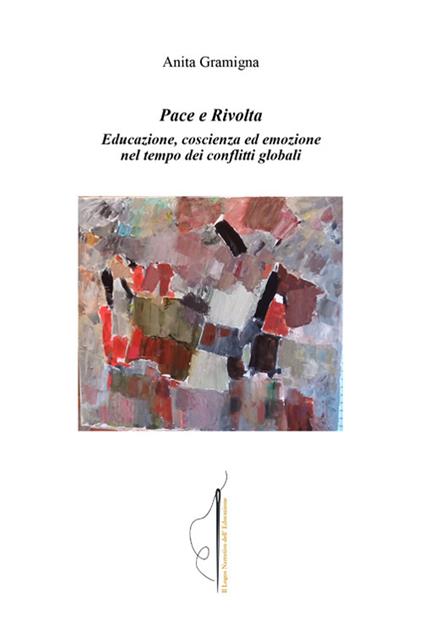 Pace e Rivolta. educazione, coscienza ed emozione nel tempo dei conflitti globali - Anita Gramigna - copertina