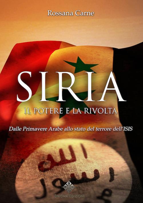 Siria, il potere e la rivolta. Dalle primavere arabe allo stato del terrore dell'Isis - Rossana Carne - copertina