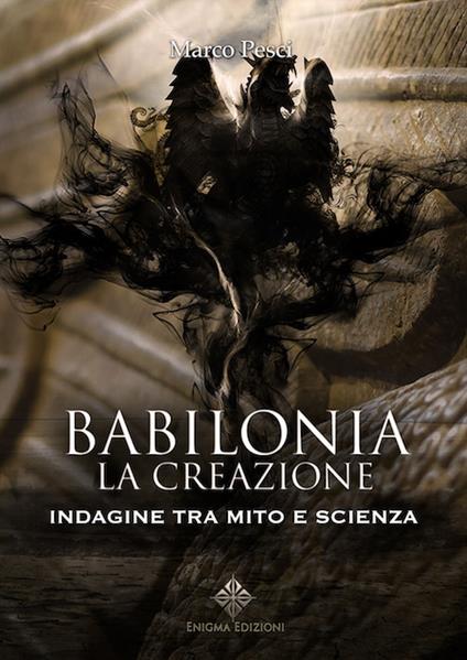 Babilonia. La creazione. Indagine tra mito e scienza - Marco Pesci - copertina