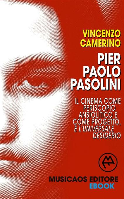Pier Paolo Pasolini. Il cinema come periscopio ansiolitico e come progetto, e l'universale desiderio - Vincenzo Camerino - ebook