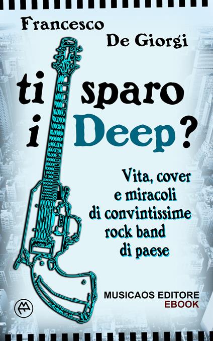 Ti sparo i Deep? Vita, cover e miracoli di convintissime rock band di paese - Francesco De Giorgi - ebook