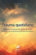 Trauma quotidiano. Rimappare la risposta del cervello allo stress, all'ansia e ai ricordi dolorosi per una vita migliore