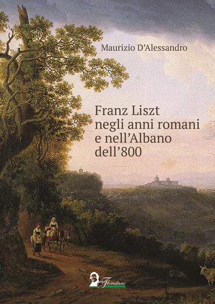 Franz Liszt negli anni romani e nell'Albano dell'800 - Maurizio D'Alessandro - copertina