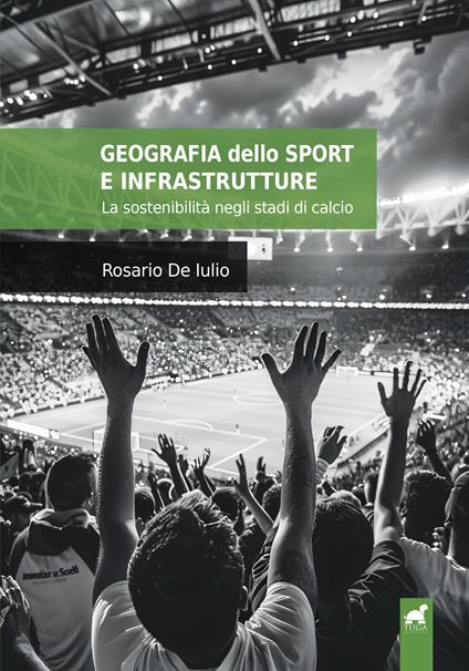 Geografia dello sport e infrastrutture. La sostenibilità negli stadi di calcio - Rosario De Iulio - copertina