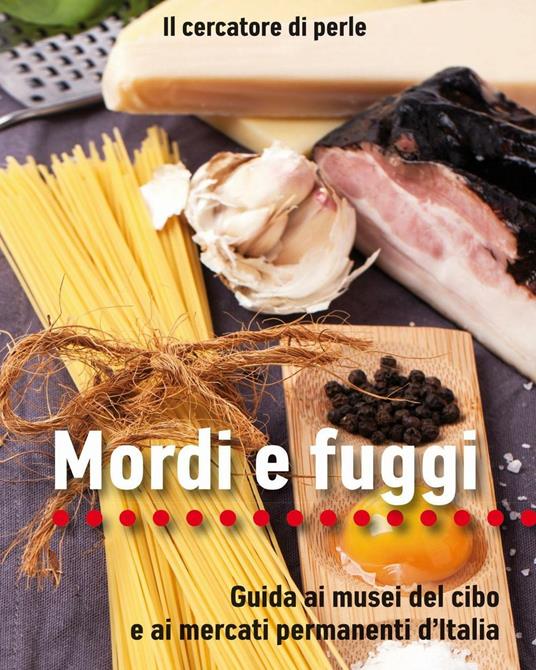 Mordi e fuggi. Guida ai musei del cibo e ai mercati permanenti d'Italia - Il cercatore di perle - copertina