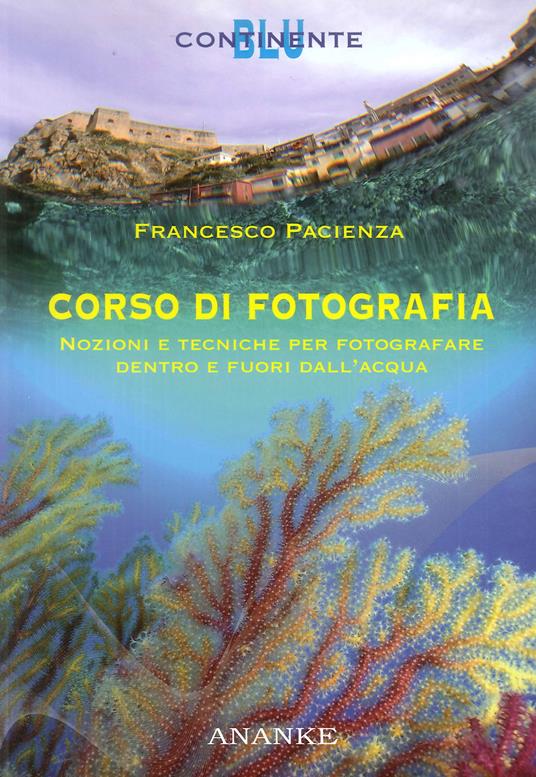 Corso di fotografia. Nozioni e tecniche per fotografare dentro e fuori dall'acqua - Francesco Pacienza - copertina
