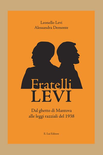 Fratelli Levi. Dal ghetto di Mantova alle leggi razziali del 1938 - Leonello Levi,Alessandra Demonte - copertina
