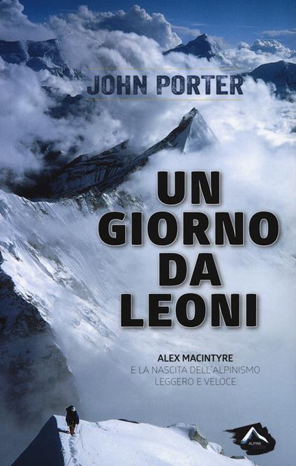 Un giorno da leoni. Alex MacIntyre e la nascita dell'alpinismo leggero e veloce - John Porter - copertina