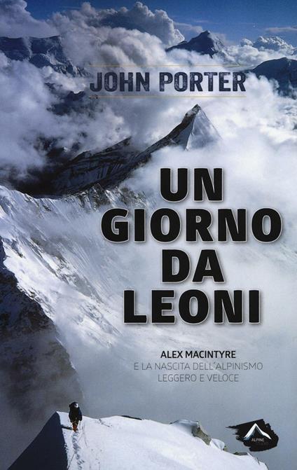 Un giorno da leoni. Alex MacIntyre e la nascita dell'alpinismo leggero e veloce - John Porter - copertina