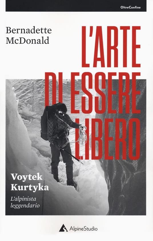 L'arte di essere libero. Voytek Kurtyka. L'alpinista leggendario - Bernadette McDonald - copertina