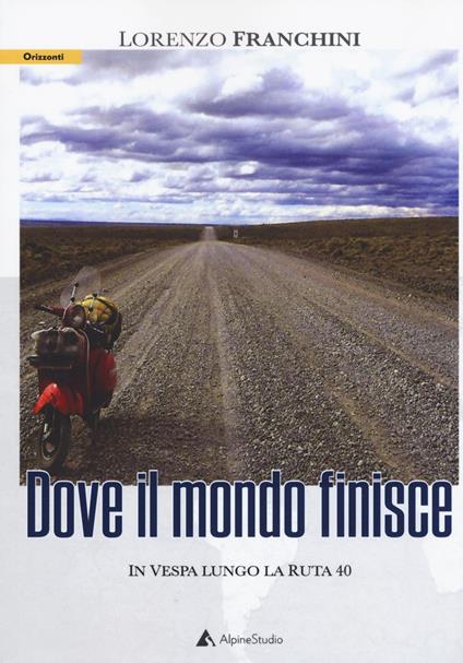 Dove il mondo finisce. In vespa lungo la Ruta 40 - Lorenzo Franchini - copertina