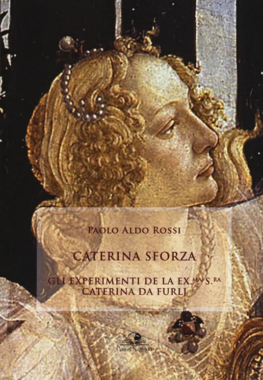 Caterina Sforza. Experimenti de la ex.ma s.ra Caterina da Furlj - Paolo Aldo Rossi - copertina